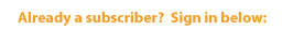 Already a subscriber? Sign in below: