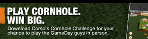 Play Cornhole. Win Big. Download Corso's Cornhole Challenge for your chance to play the GameDay guys in person.