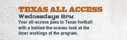 TEXAS ALL ACCESS | Wednesdays 8PM Your all-access pass to Texas football with a behind-the-scenes look at the inner workings of the program.
