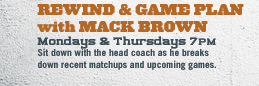 REWIND & GAME PLAN | with MACK BROWN Mondays & Thursdays 7PM Sit down with the head coach as he breaks down recent matchups and upcoming games.
