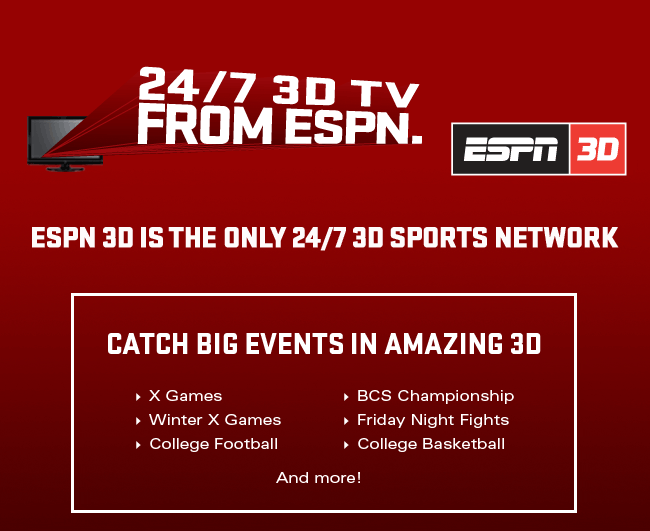 ESPN 3D is the only 24/7 3D sports network Catch big events in amazing 3D: The X Games,  Winter X Games, College Football, BCS Championship, College Basketball  Friday Night Fights And more!